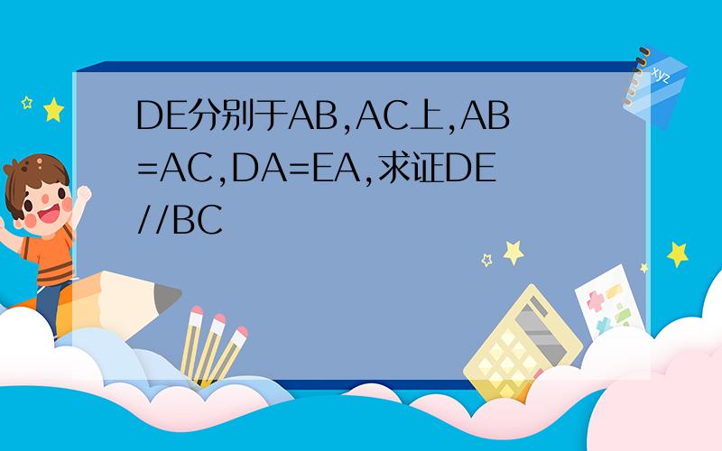 DE分别于AB,AC上,AB=AC,DA=EA,求证DE//BC