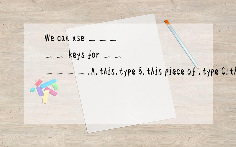 We can use _____ keys for ______.A.this,type B.this piece of ,type C.this list of,typing D.this set of,typing