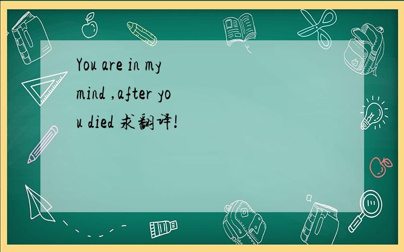 You are in my mind ,after you died 求翻译!