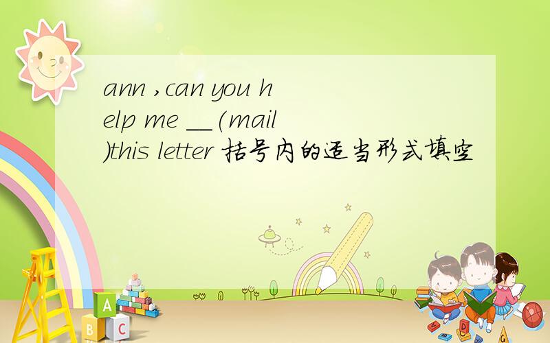 ann ,can you help me __(mail)this letter 括号内的适当形式填空