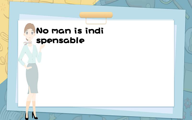 No man is indispensable