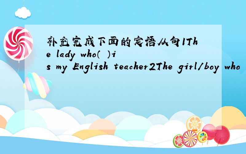 补充完成下面的定语从句1The lady who（ ）is my English teacher2The girl/boy who ( )is my best friend3Beijing is a big city which( )4This is the school which( )5Do you remember the photo which( )