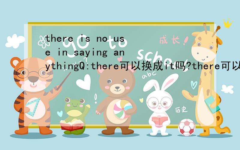 there is no use in saying anythingQ:there可以换成it吗?there可以换成that吗?为什么?
