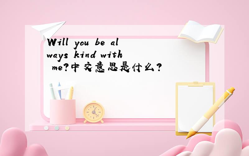 Will you be always kind with me?中文意思是什么?