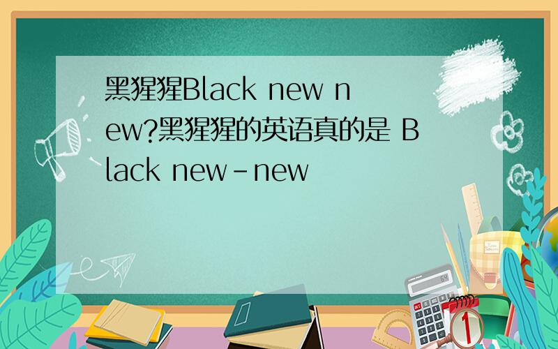 黑猩猩Black new new?黑猩猩的英语真的是 Black new-new