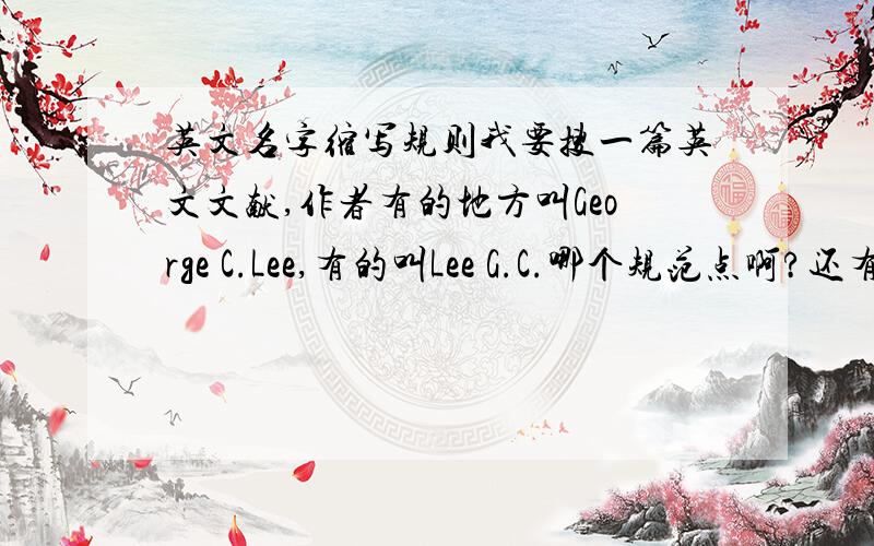 英文名字缩写规则我要搜一篇英文文献,作者有的地方叫George C.Lee,有的叫Lee G.C.哪个规范点啊?还有是不是叫Lee的都是华人啊?