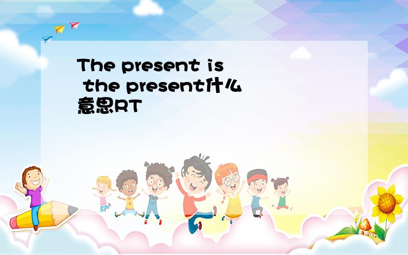 The present is the present什么意思RT