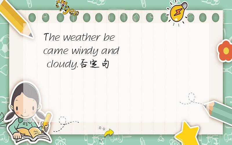 The weather became windy and cloudy.否定句