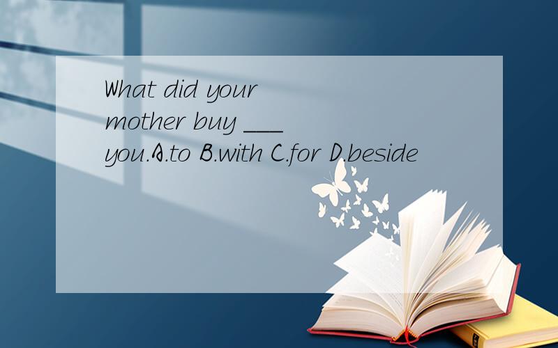 What did your mother buy ___you.A.to B.with C.for D.beside