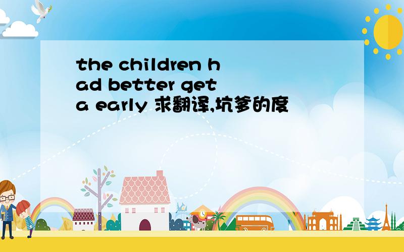 the children had better get a early 求翻译,坑爹的度