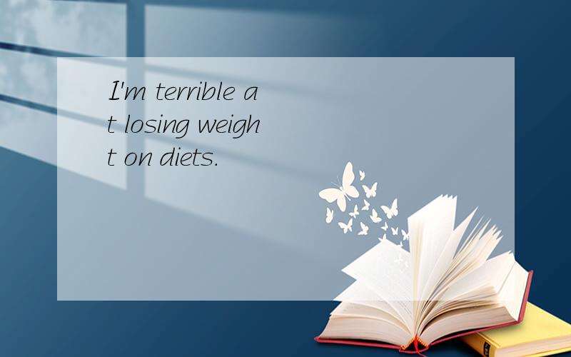 I'm terrible at losing weight on diets.