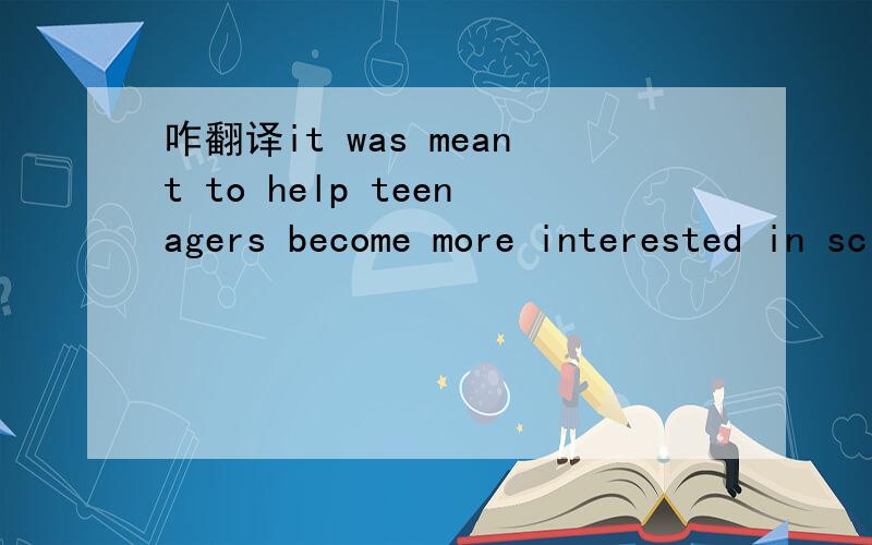 咋翻译it was meant to help teenagers become more interested in science.