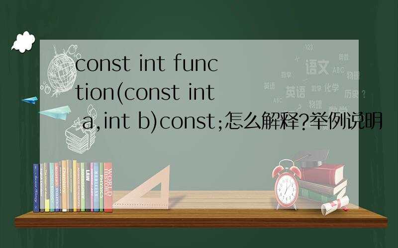 const int function(const int a,int b)const;怎么解释?举例说明