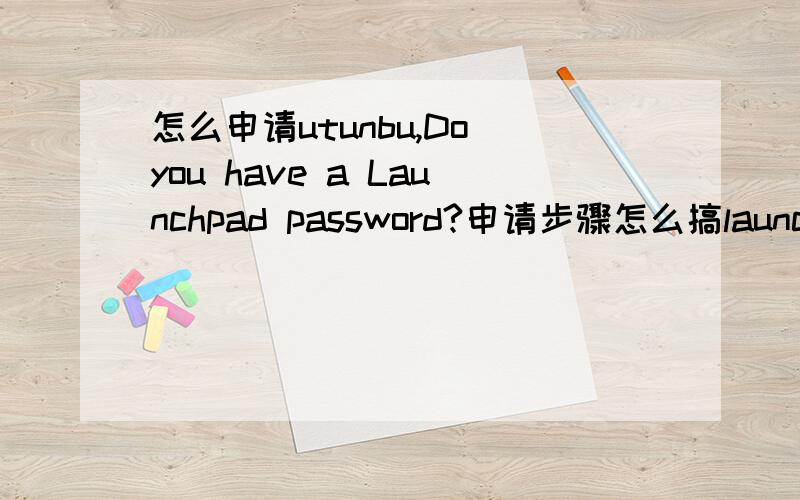 怎么申请utunbu,Do you have a Launchpad password?申请步骤怎么搞launchpad是什么意思 还有launchpad密码是什么意思