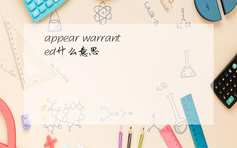 appear warranted什么意思