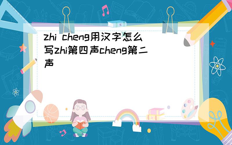 zhi cheng用汉字怎么写zhi第四声cheng第二声