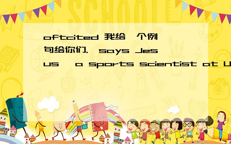 oftcited 我给一个例句给你们.'says Jesus ,a sports scientist at University of Technology ,invoking an oftcited adage.如果能翻译一下这句话就更好了