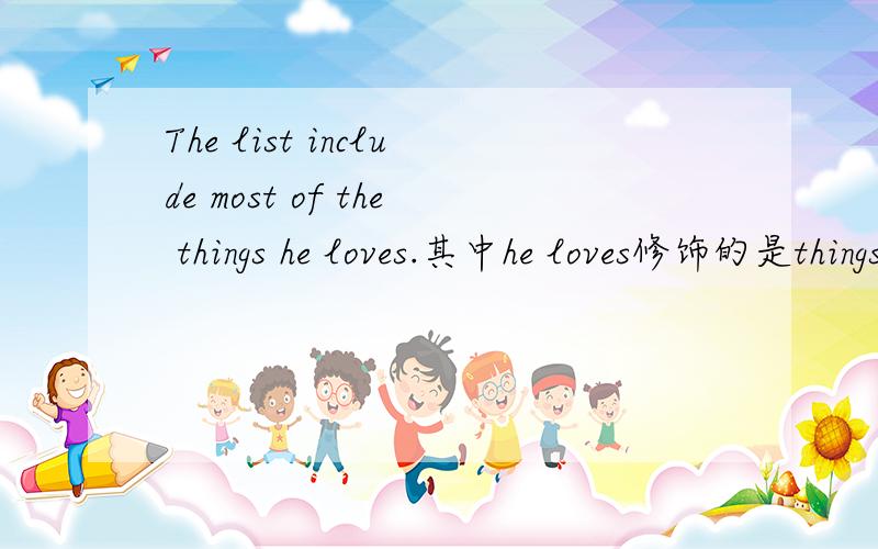 The list include most of the things he loves.其中he loves修饰的是things 还是most of the things?为什么?