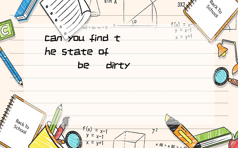 can you find the state of ____(be) dirty