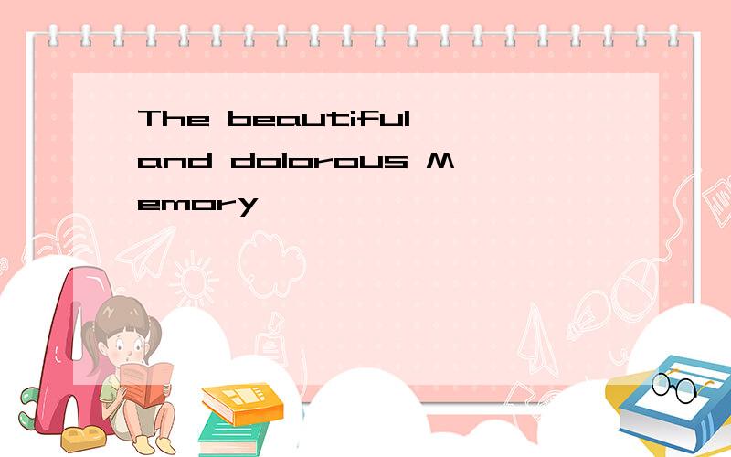 The beautiful and dolorous Memory