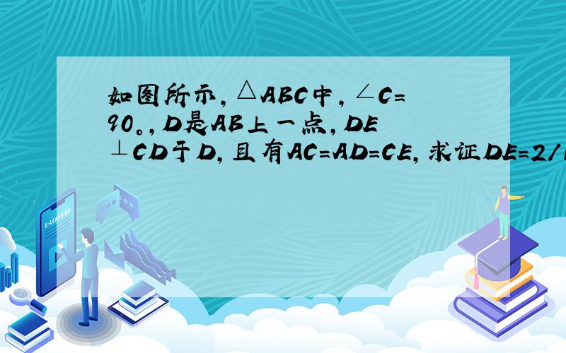 如图所示,△ABC中,∠C=90°,D是AB上一点,DE⊥CD于D,且有AC=AD=CE,求证DE=2/1CD