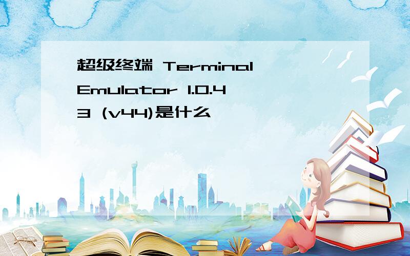 超级终端 Terminal Emulator 1.0.43 (v44)是什么
