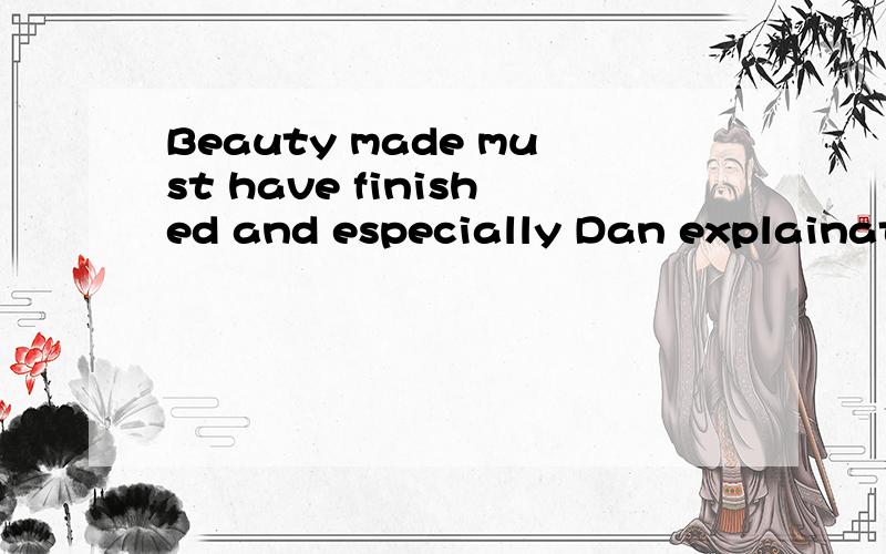 Beauty made must have finished and especially Dan explaination是什么意思