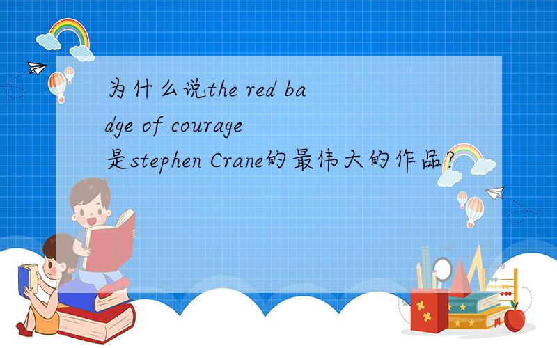 为什么说the red badge of courage是stephen Crane的最伟大的作品?
