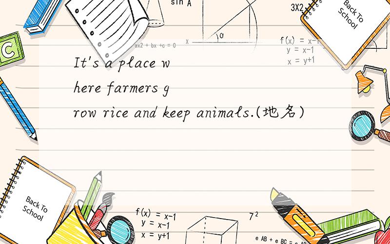 It's a place where farmers grow rice and keep animals.(地名)