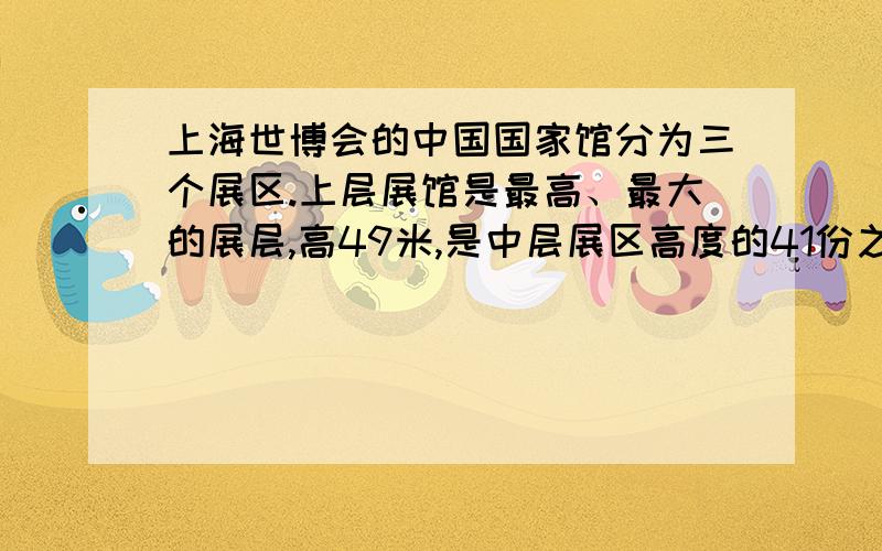 上海世博会的中国国家馆分为三个展区.上层展馆是最高、最大的展层,高49米,是中层展区高度的41份之49.