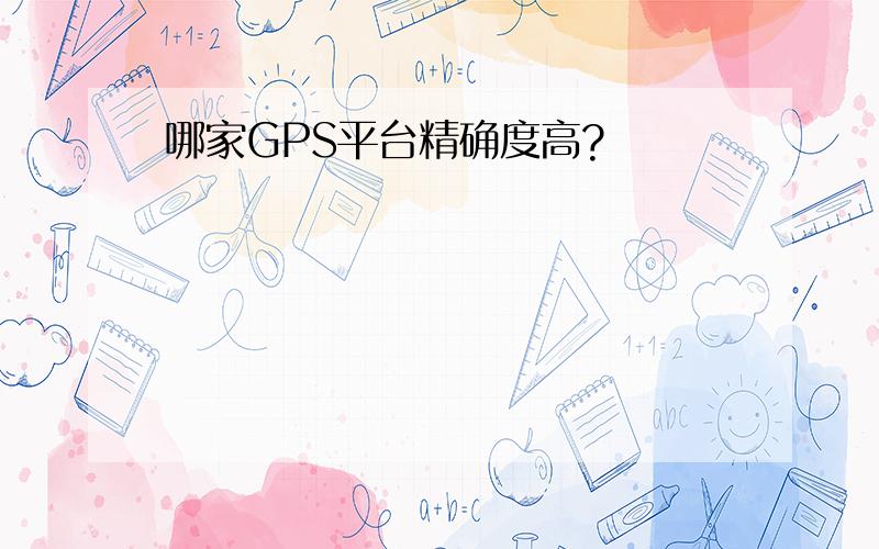 哪家GPS平台精确度高?