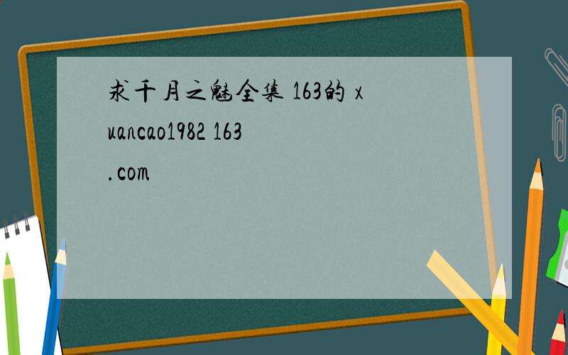 求千月之魅全集 163的 xuancao1982 163.com
