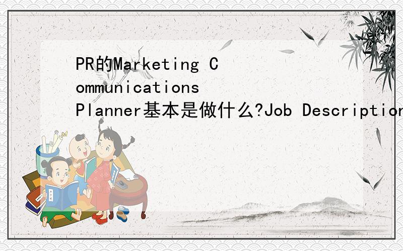 PR的Marketing Communications Planner基本是做什么?Job Descriptions：1、To take briefs from client,develop strategies and creative concepts with the Planning Director and concept development team2、Writing of pitch and project documents,prese