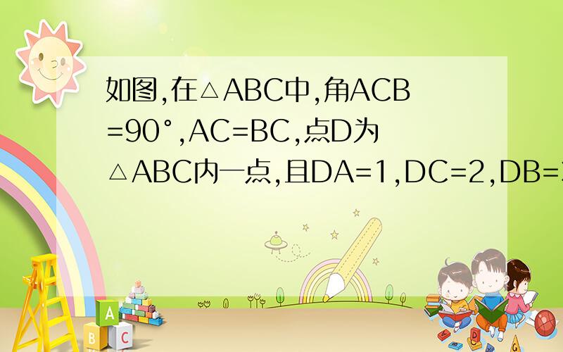 如图,在△ABC中,角ACB=90°,AC=BC,点D为△ABC内一点,且DA=1,DC=2,DB=3.求角ADC的度数