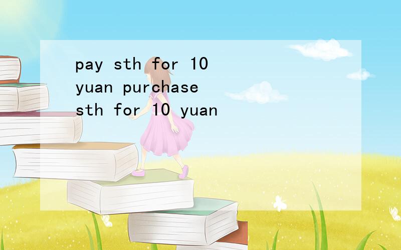 pay sth for 10yuan purchase sth for 10 yuan