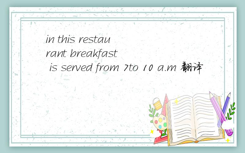in this restaurant breakfast is served from 7to 10 a.m 翻译