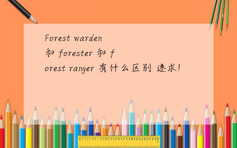 Forest warden 和 forester 和 forest ranger 有什么区别 速求!