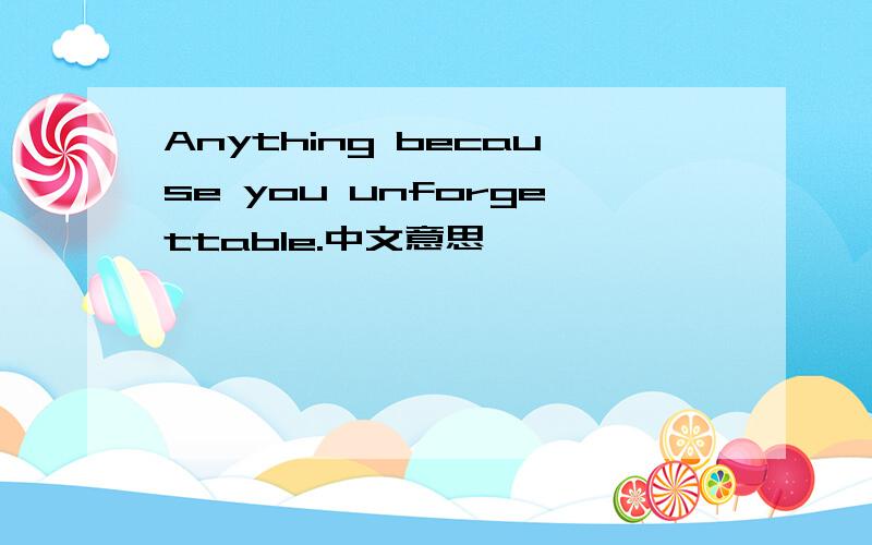 Anything because you unforgettable.中文意思