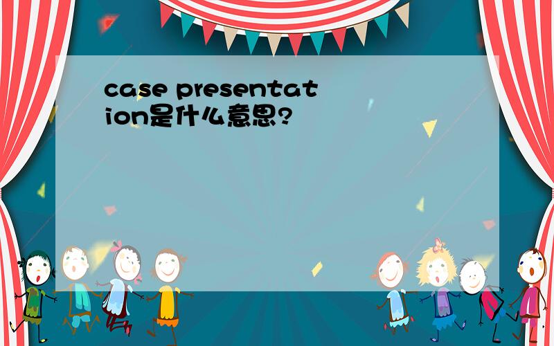 case presentation是什么意思?