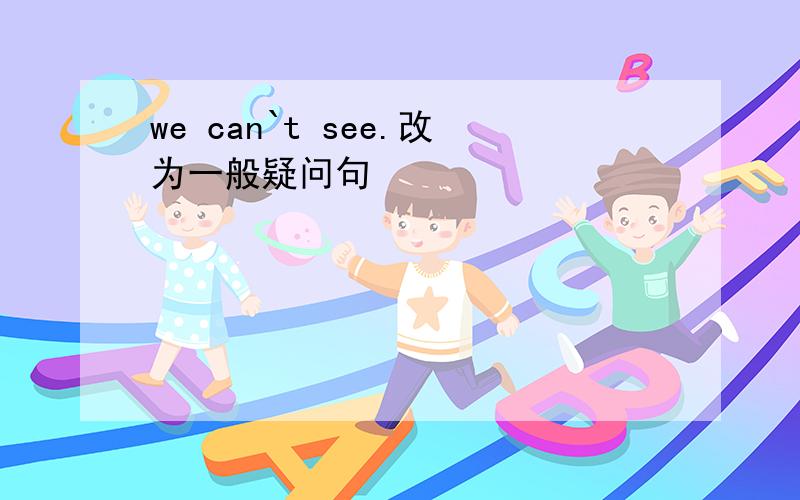 we can`t see.改为一般疑问句