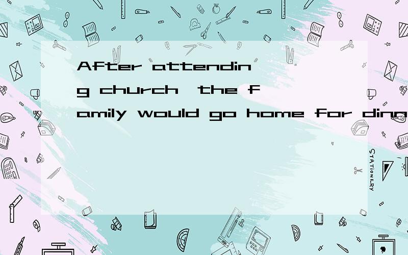 After attending church,the family would go home for dinner.这是什么状语从句,去掉after是否仍然正确?