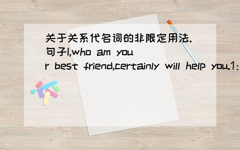 关于关系代名词的非限定用法.句子I,who am your best friend,certainly will help you.1：为什么I后必须加逗点?2：为什么will在句子里是主词呢?它不是助动词吗?主词不是I吗?动词是am吗?