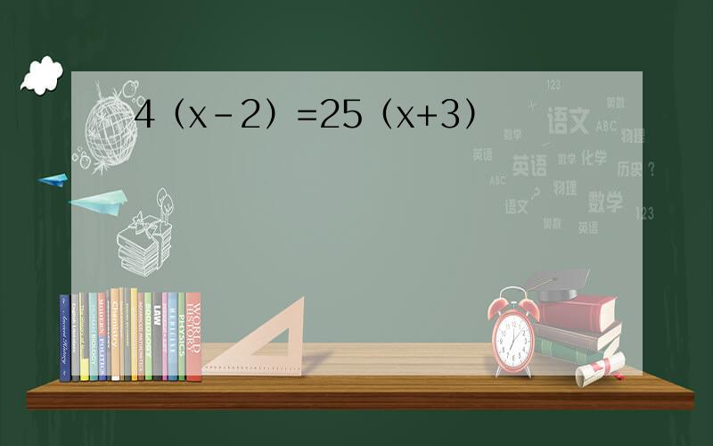 4（x-2）=25（x+3）