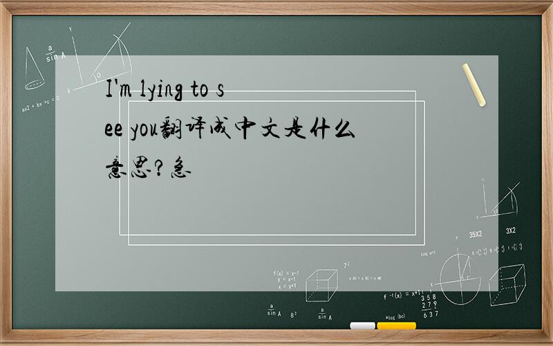 I'm lying to see you翻译成中文是什么意思?急