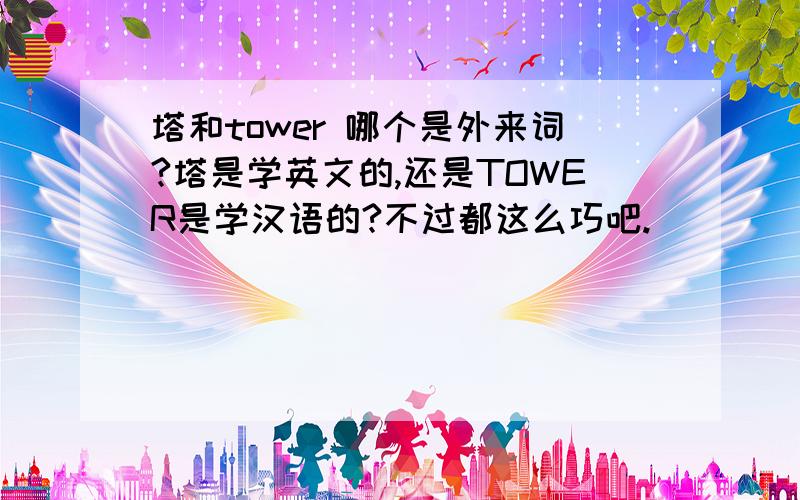 塔和tower 哪个是外来词?塔是学英文的,还是TOWER是学汉语的?不过都这么巧吧.
