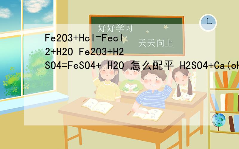 Fe2O3+Hcl=Fecl2+H2O Fe2O3+H2SO4=FeSO4+ H2O 怎么配平 H2SO4+Ca(oH)2= HCl+NaoH= HCl+Mg(oH)2= 怎么反应Fe2O3+Hcl=Fecl2+H2O Fe2O3+H2SO4=FeSO4+ H2O怎么配平H2SO4+Ca(oH)2=HCl+NaoH=HCl+Mg(oH)2=怎么反应