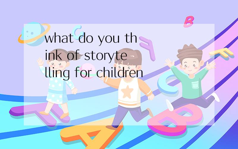 what do you think of storytelling for children