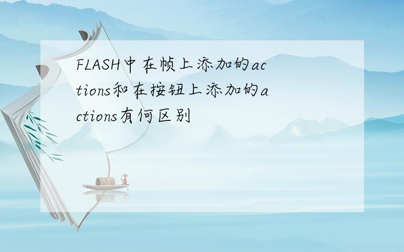 FLASH中在帧上添加的actions和在按钮上添加的actions有何区别