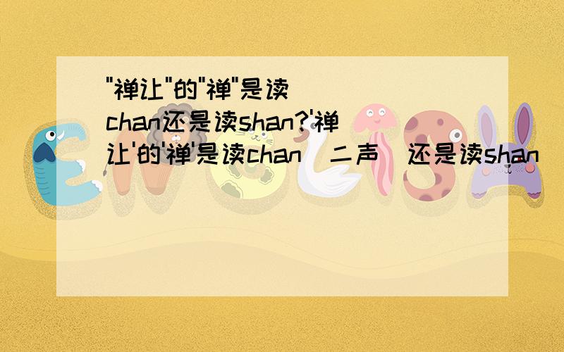 ''禅让''的''禅''是读chan还是读shan?'禅让'的'禅'是读chan(二声）还是读shan（四声）?