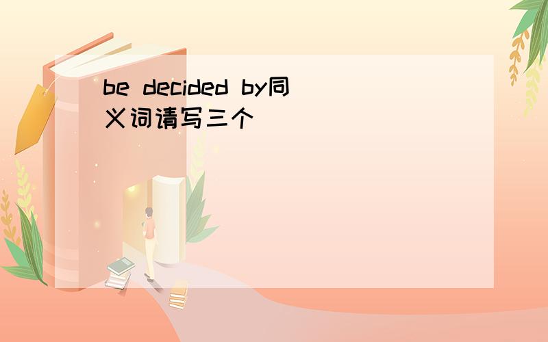 be decided by同义词请写三个